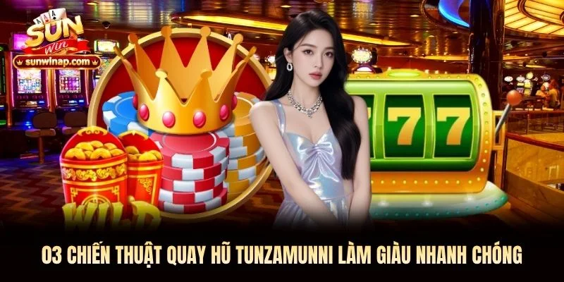 03 chiến thuật quay hũ Tunzamunni làm giàu nhanh chóng