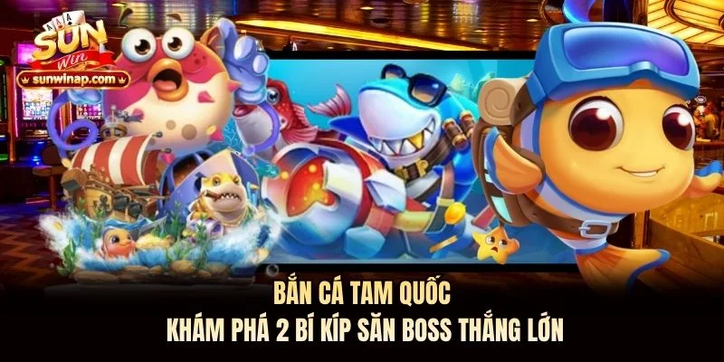 Bắn Cá Tam Quốc: Khám Phá 2 Bí Kíp Săn Boss Thắng Lớn