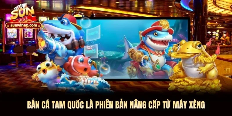 Bắn cá tam quốc là phiên bản nâng cấp từ máy xèng Bắn cá tam quốc là phiên bản nâng cấp từ máy xèng