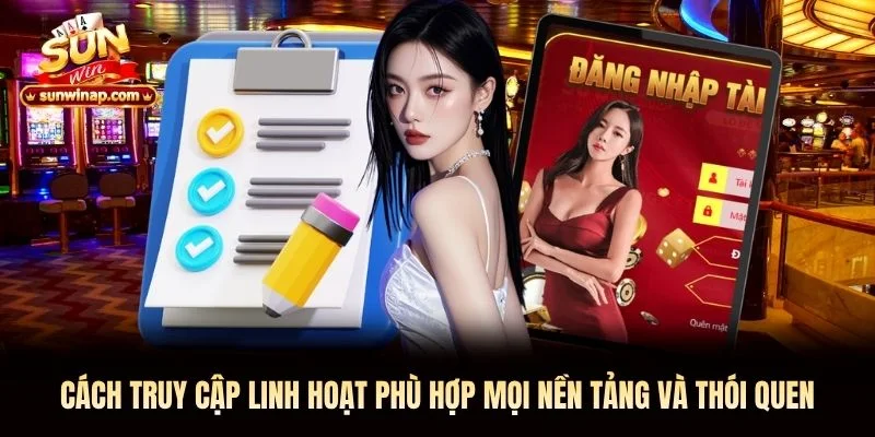 Cách truy cập linh hoạt phù hợp mọi nền tảng và thói quen Cách truy cập linh hoạt phù hợp mọi nền tảng và thói quen