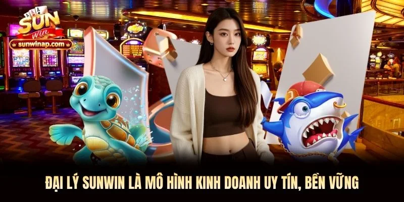 Đại lý Sunwin là mô hình kinh doanh uy tín, bền vững