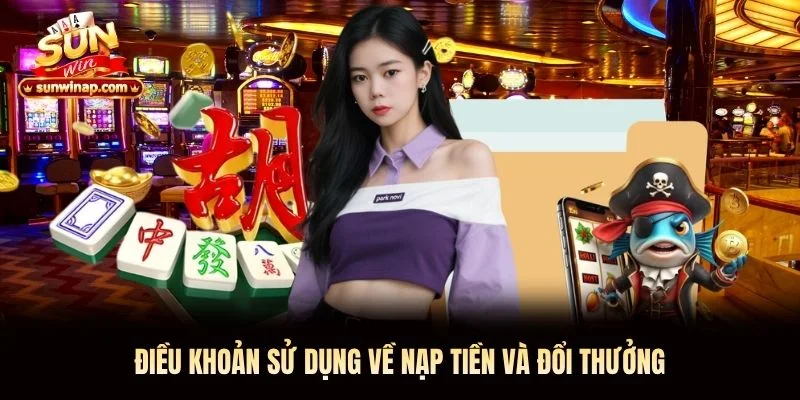 Điều khoản sử dụng về nạp tiền và đổi thưởng Điều khoản sử dụng về nạp tiền và đổi thưởng
