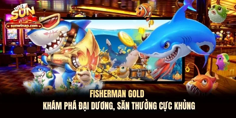 Fisherman Gold - Khám Phá Đại Dương, Săn Thưởng Cực Khủng