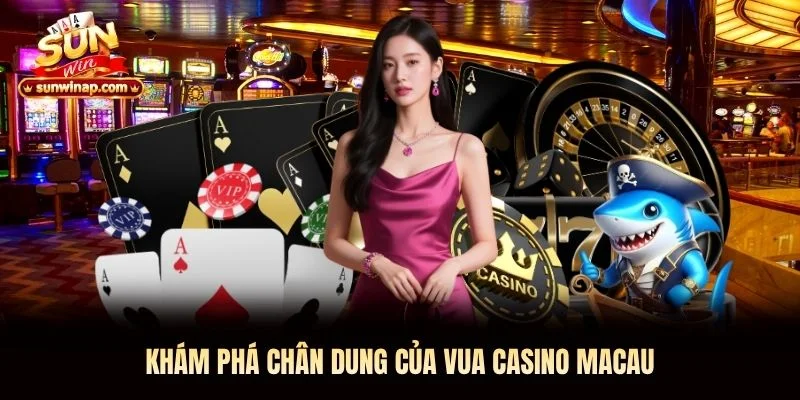 Khám phá chân dung của Vua Casino Macau Khám phá chân dung của Vua Casino Macau