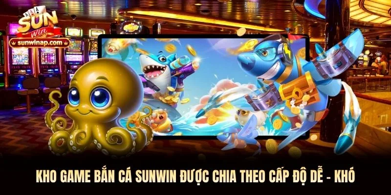 Kho game bắn cá Sunwin được chia theo cấp độ dễ - khó