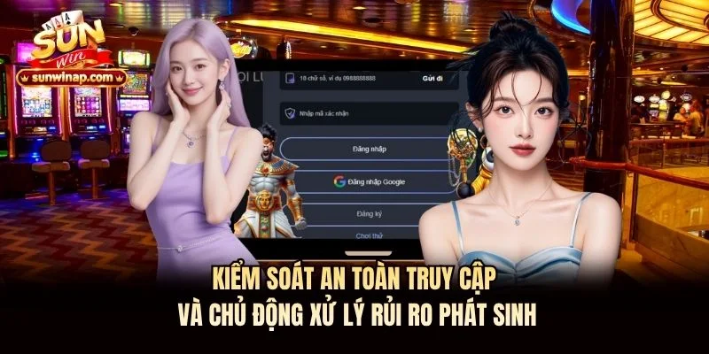 Kiểm soát an toàn truy cập và chủ động xử lý rủi ro phát sinh Kiểm soát an toàn truy cập và chủ động xử lý rủi ro phát sinh