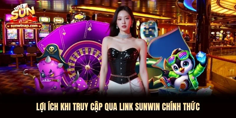 Lợi ích khi truy cập qua link Sunwin chính thức