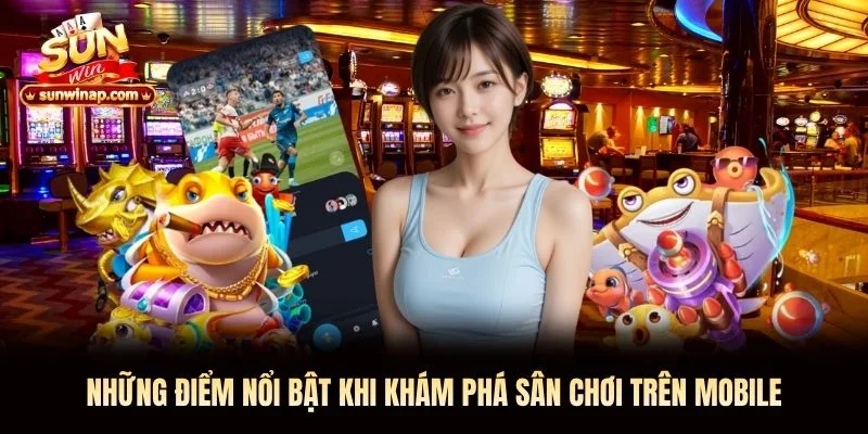 Những điểm nổi bật khi khám phá sân chơi trên mobile Những điểm nổi bật khi khám phá sân chơi trên mobile
