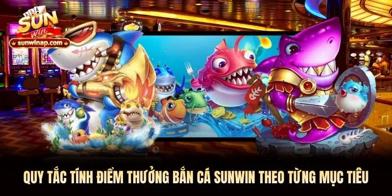 Quy tắc tính điểm thưởng bắn cá Sunwin theo từng mục tiêu