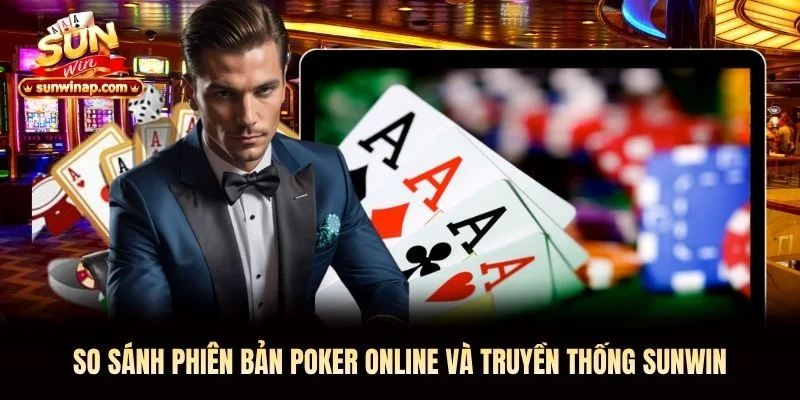 So sánh phiên bản Poker online và truyền thống Sunwin