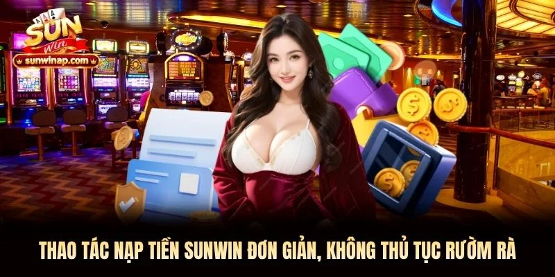 Thao tác nạp tiền Sunwin đơn giản, không thủ tục rườm rà Thao tác nạp tiền Sunwin đơn giản, không thủ tục rườm rà