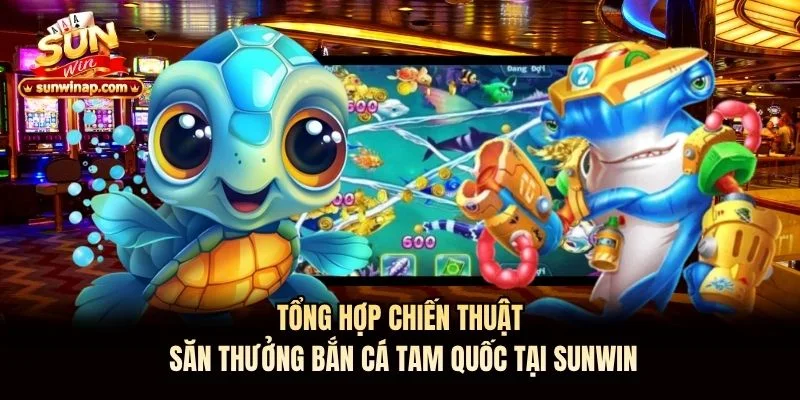 Tổng hợp chiến thuật săn thưởng bắn cá tam quốc tại Sunwin Tổng hợp chiến thuật săn thưởng bắn cá tam quốc tại Sunwin
