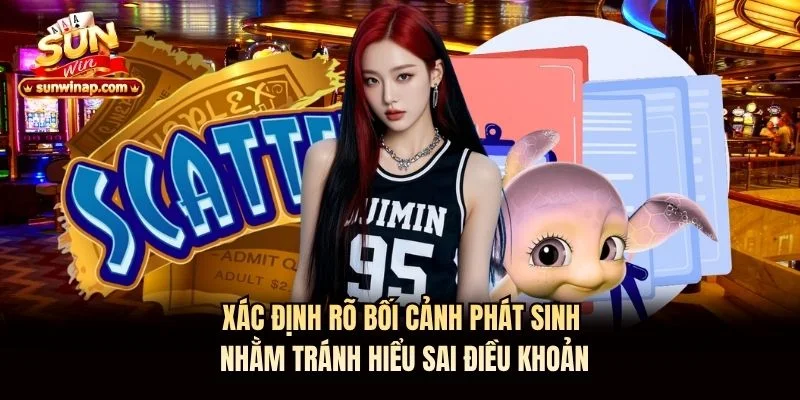 Xác định rõ bối cảnh phát sinh nhằm tránh hiểu sai điều khoản